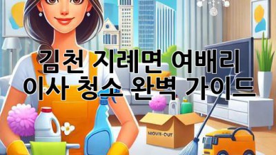 김천 지례면 여배리 이사 청소 완벽 가이드
